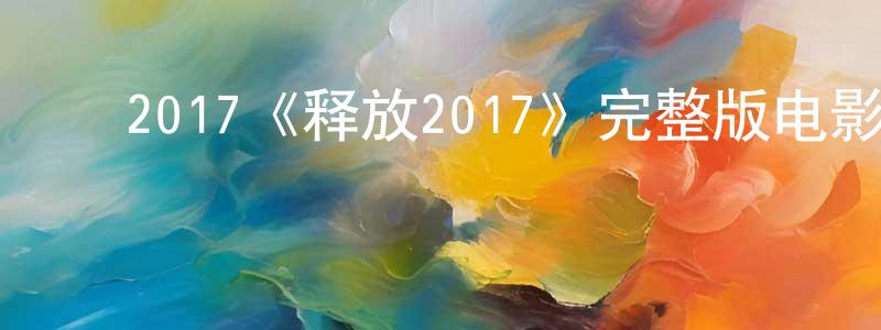 ﻿2017《释放2017》完整版电影/在线观看/百度云-美剧天堂 ﻿曾永峰的blog